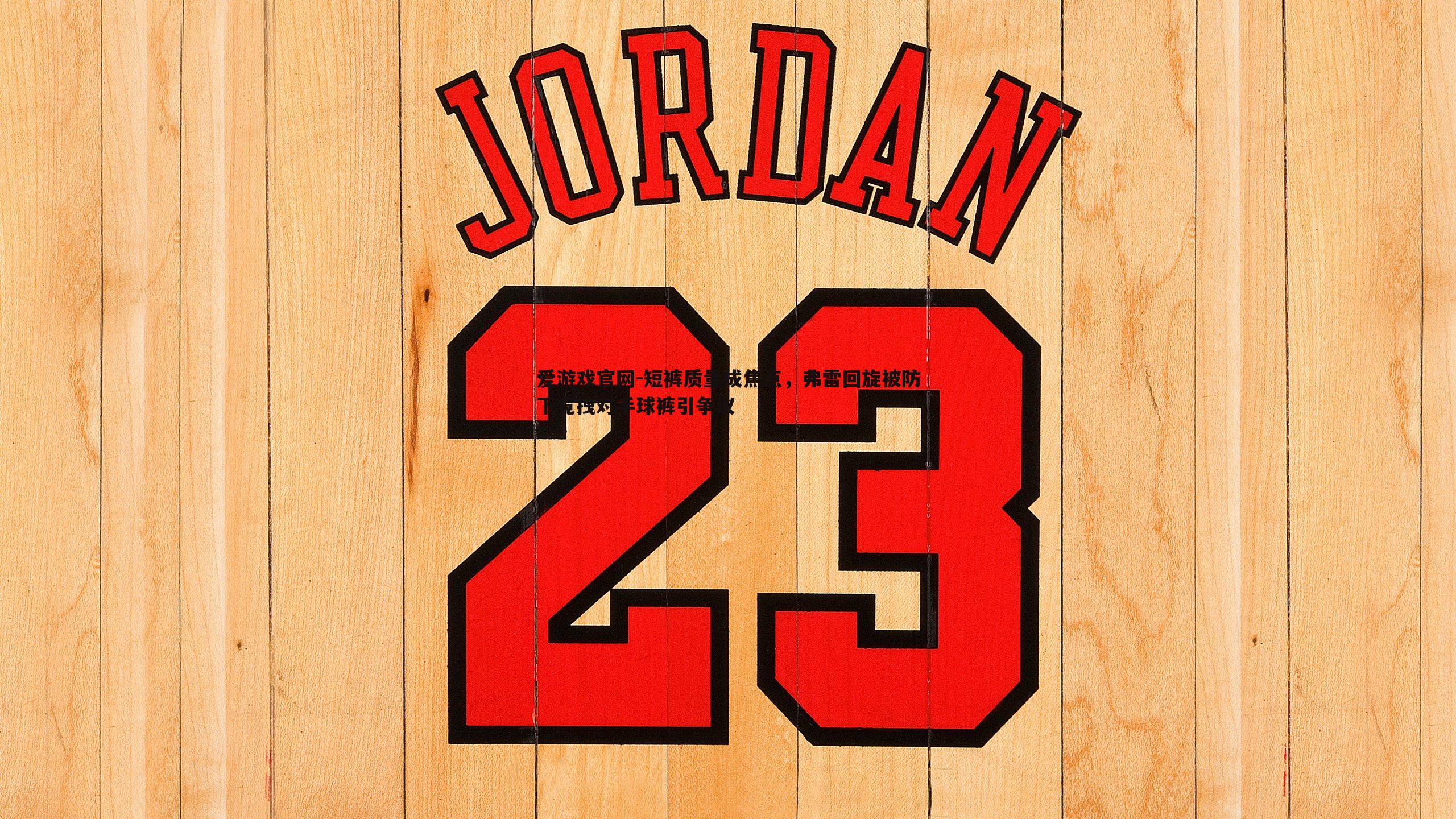 爱游戏官网-短裤质量成焦点，弗雷回旋被防下竟拽对手球裤引争议