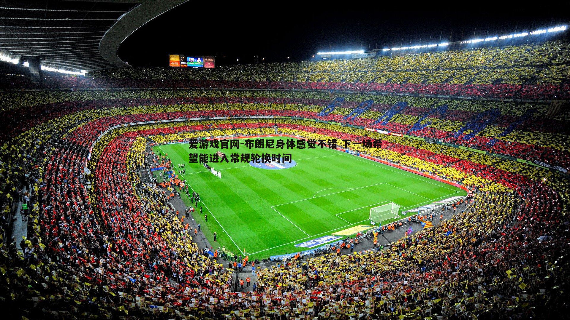 爱游戏官网-布朗尼身体感觉不错 下一场希望能进入常规轮换时间