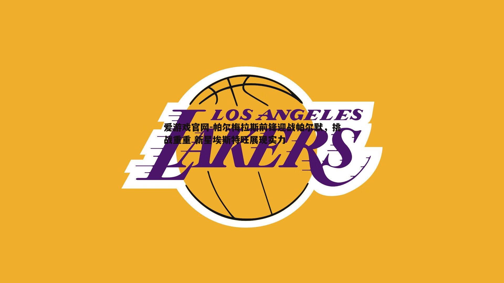 爱游戏官网-帕尔梅拉斯前锋迎战帕尔默，挑战重重 新星埃斯特旺展现实力