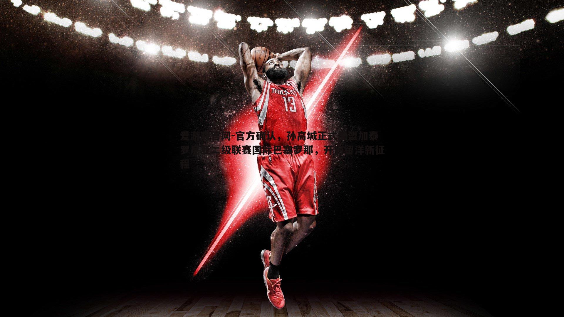 爱游戏官网-官方确认，孙高城正式加盟加泰罗尼亚二级联赛国际巴塞罗那，开启留洋新征程