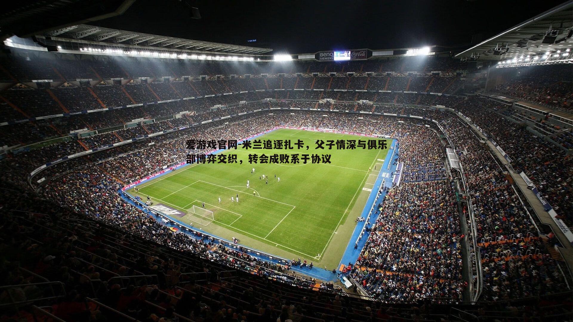 爱游戏官网-米兰追逐扎卡，父子情深与俱乐部博弈交织，转会成败系于协议