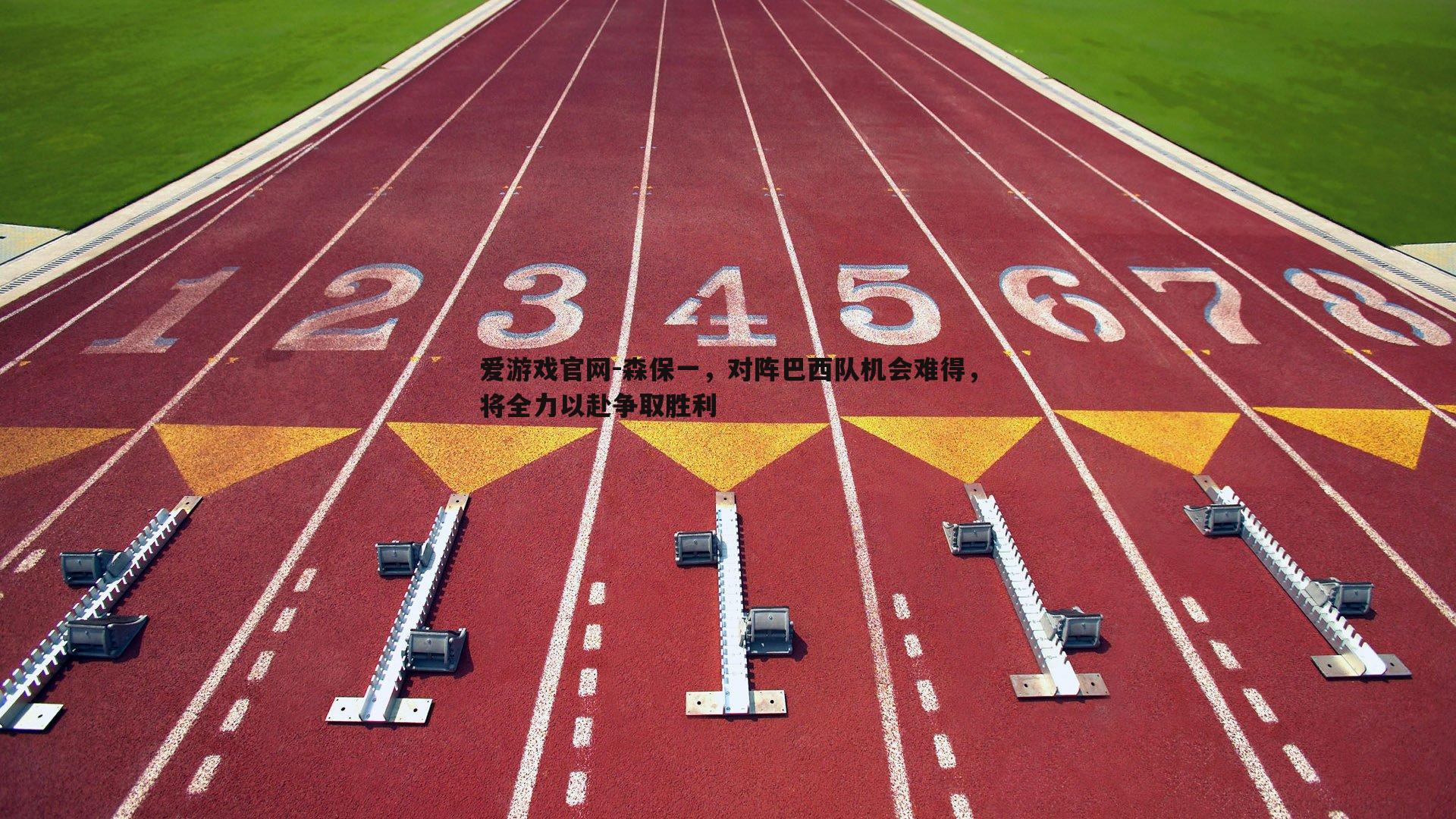 爱游戏官网-森保一，对阵巴西队机会难得，将全力以赴争取胜利