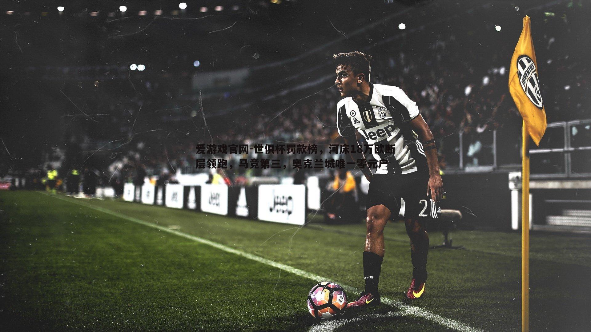 爱游戏官网-世俱杯罚款榜，河床18万欧断层领跑，马竞第三，奥克兰城唯一零元户