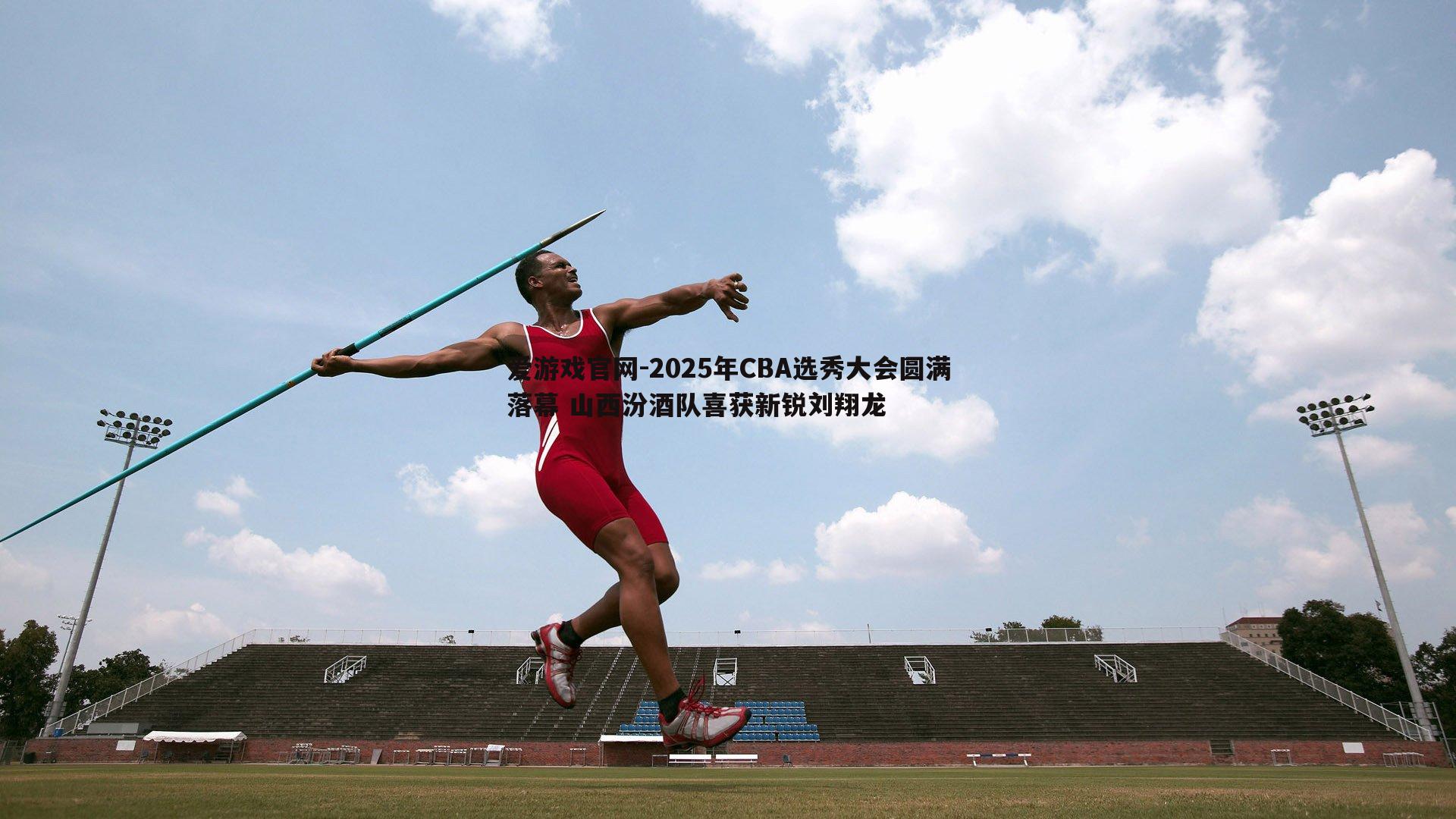 2025年CBA选秀大会圆满落幕 山西汾酒队喜获新锐刘翔龙