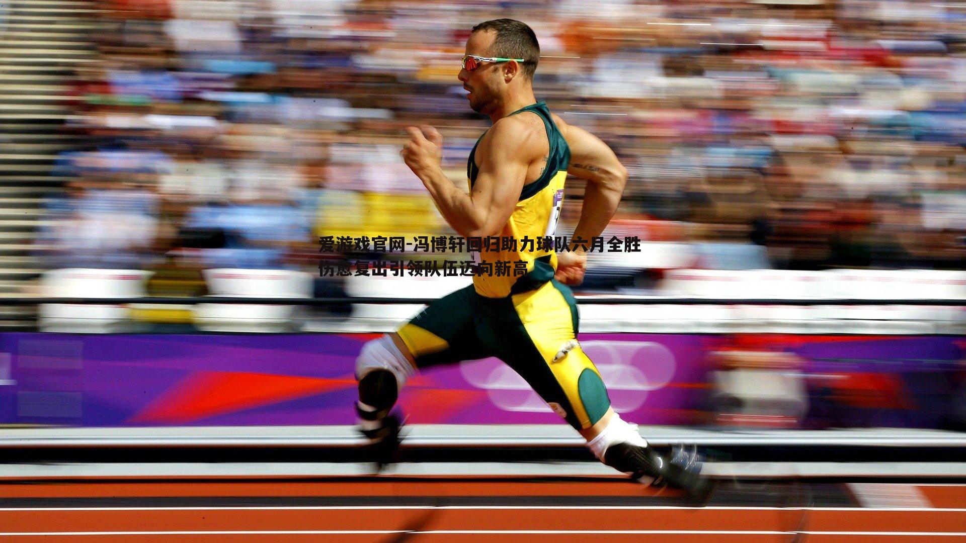 爱游戏官网-冯博轩回归助力球队六月全胜 伤愈复出引领队伍迈向新高