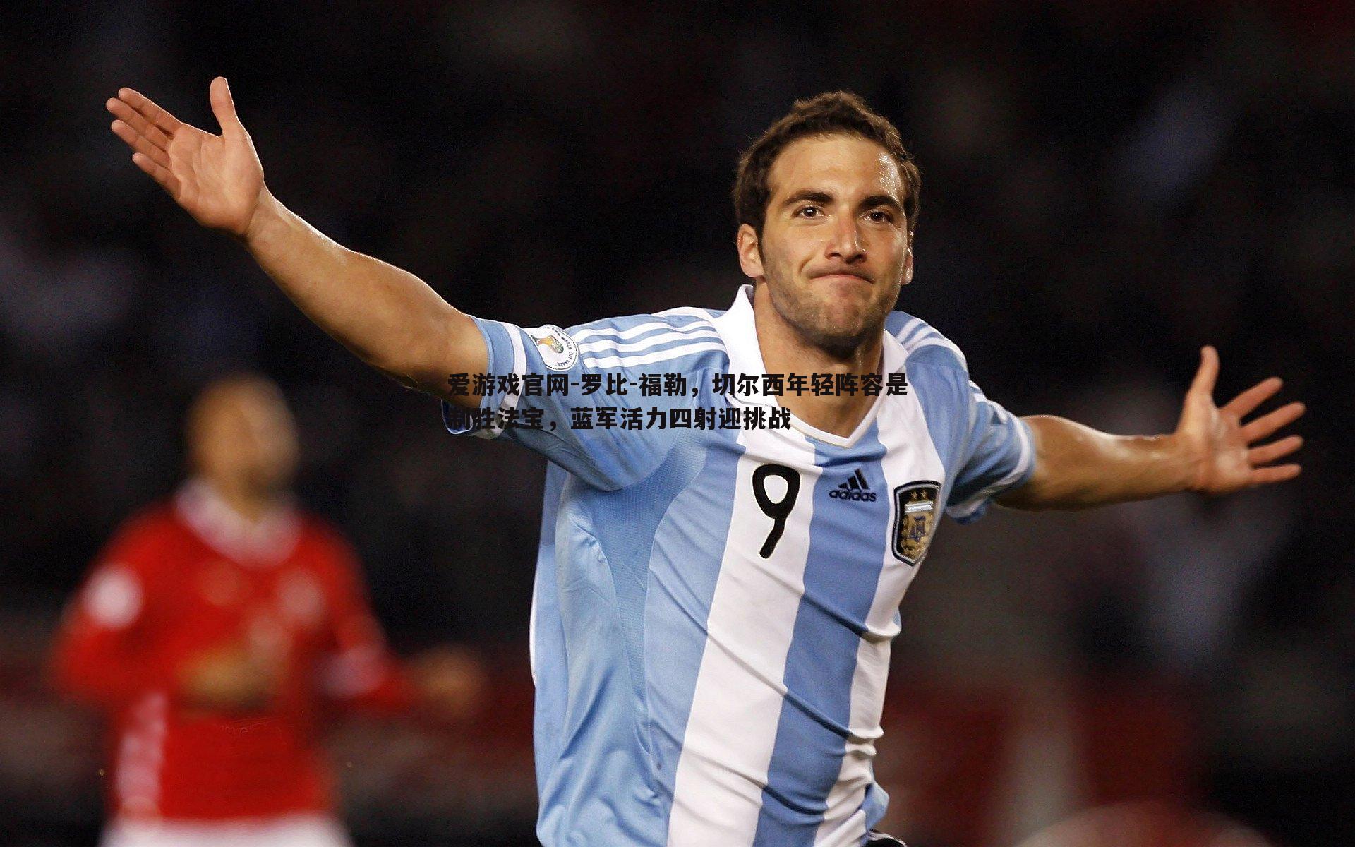 爱游戏官网-罗比-福勒，切尔西年轻阵容是制胜法宝，蓝军活力四射迎挑战